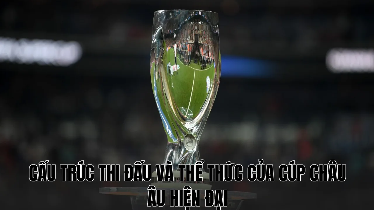 Cấu trúc thi đấu và thể thức của Cúp châu Âu hiện đại