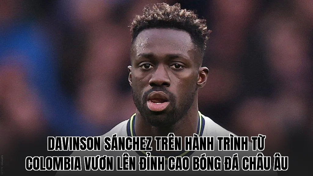 Davinson Sánchez trên hành trình từ Colombia vươn lên đỉnh cao bóng đá châu Âu