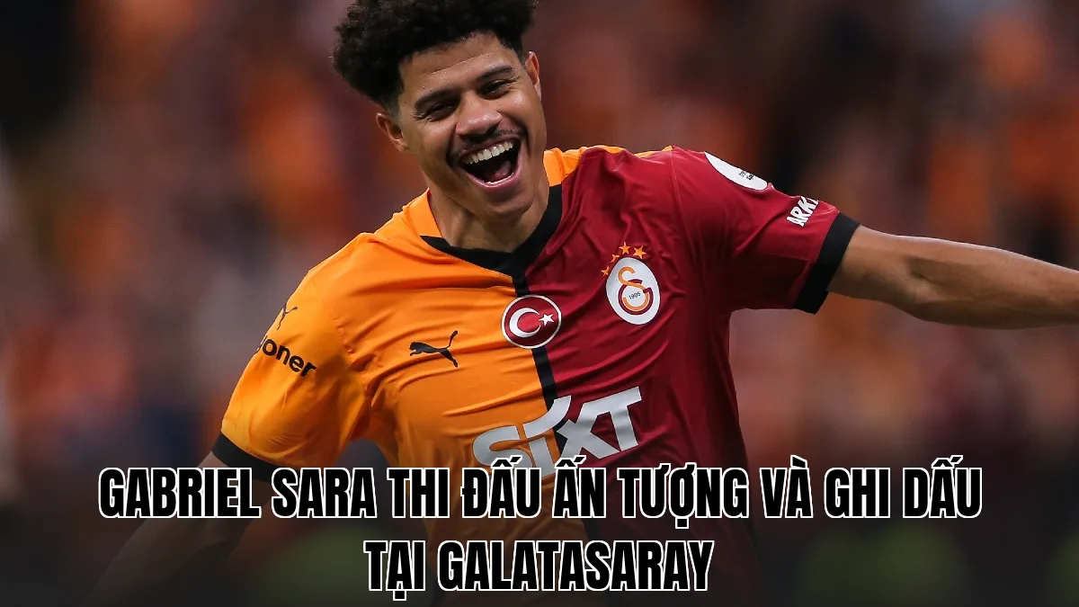 Gabriel Sara thi đấu ấn tượng và ghi dấu tại Galatasaray