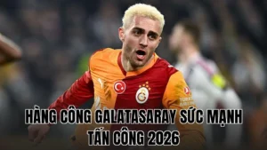 HÀNG CÔNG GALATASARAY SỨC MẠNH TẤN CÔNG 2026