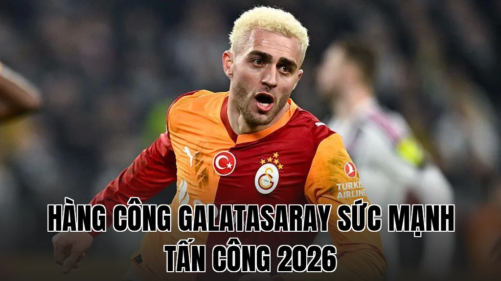 HÀNG CÔNG GALATASARAY SỨC MẠNH TẤN CÔNG 2026