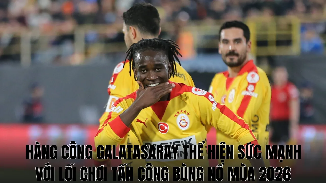 Hàng công Galatasaray thể hiện sức mạnh với lối chơi tấn công bùng nổ mùa 2026