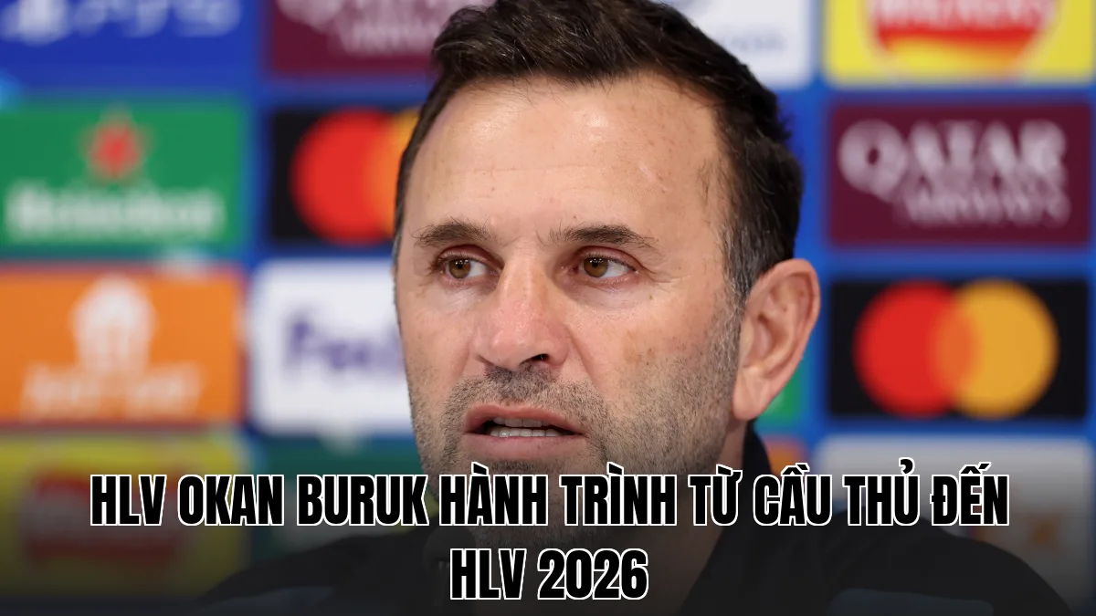 HLV OKAN BURUK HÀNH TRÌNH TỪ CẦU THỦ ĐẾN HLV 2026