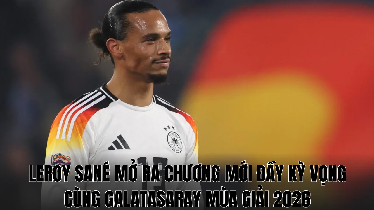 Leroy Sané mở ra chương mới đầy kỳ vọng cùng Galatasaray mùa giải 2026