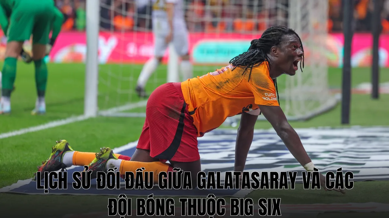 Lịch sử đối đầu giữa Galatasaray và các đội bóng thuộc Big Six