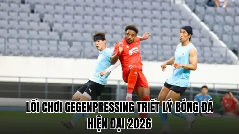 LỐI CHƠI GEGENPRESSING TRIẾT LÝ BÓNG ĐÁ HIỆN ĐẠI 2026