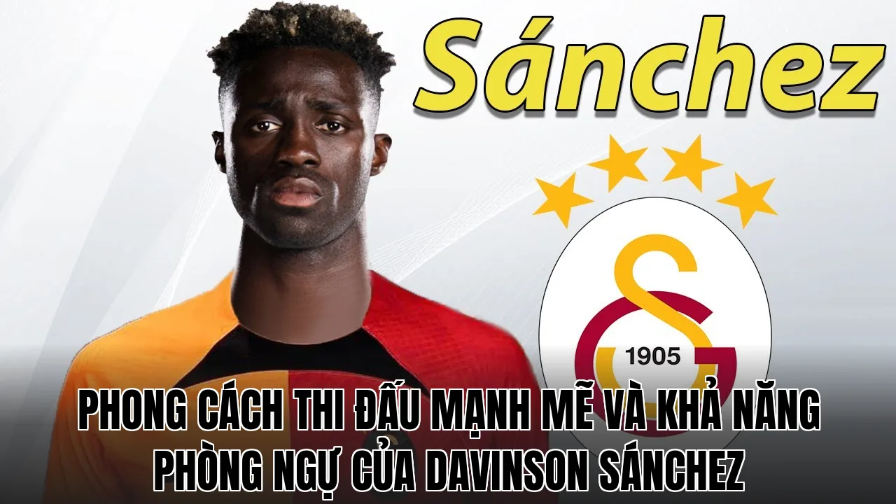 Phong cách thi đấu mạnh mẽ và khả năng phòng ngự của Davinson Sánchez