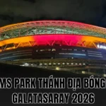 RAMS PARK THÁNH ĐỊA BÓNG ĐÁ GALATASARAY 2026