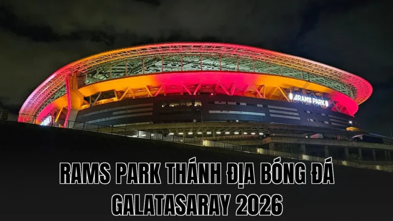 RAMS PARK THÁNH ĐỊA BÓNG ĐÁ GALATASARAY 2026