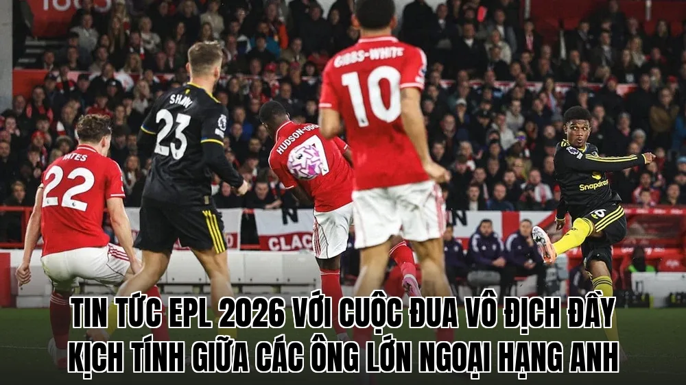 Tin tức EPL 2026 với cuộc đua vô địch đầy kịch tính giữa các ông lớn Ngoại hạng Anh