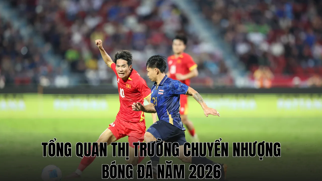 Tổng quan thị trường chuyển nhượng bóng đá năm 2026