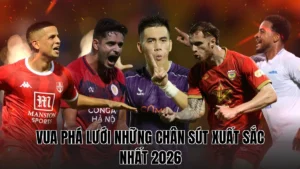 VUA PHÁ LƯỚI NHỮNG CHÂN SÚT XUẤT SẮC NHẤT 2026