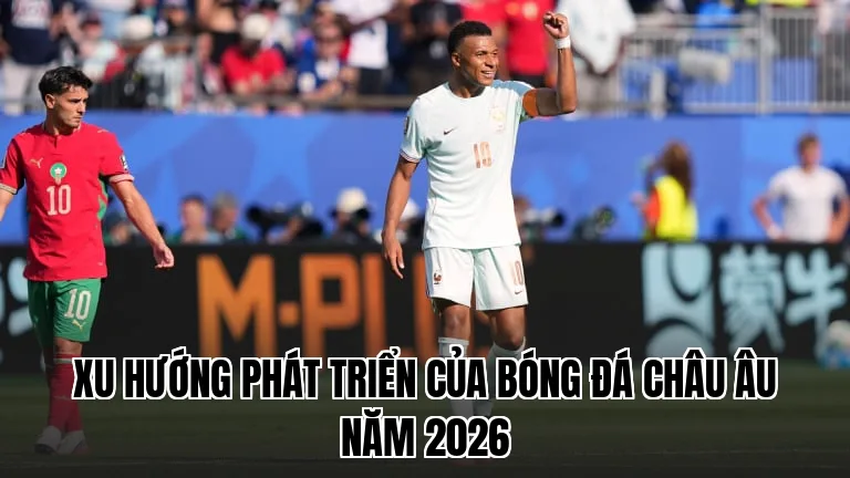 Xu hướng phát triển của bóng đá châu Âu năm 2026