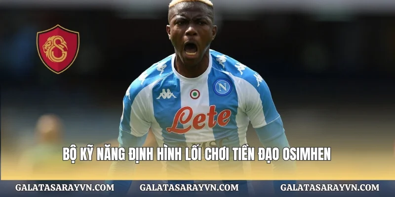 Bộ kỹ năng định hình lối chơi tiền đạo Osimhen