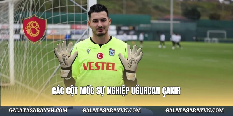 Các cột mốc sự nghiệp Uğurcan Çakır