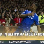 Didier Drogba Tại Galatasaray Và Dấu Ấn Trong Sự Nghiệp