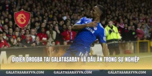 Didier Drogba Tại Galatasaray Và Dấu Ấn Trong Sự Nghiệp
