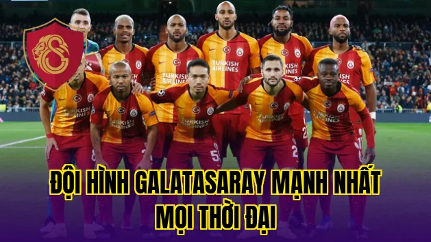 Đội Hình Galatasaray Mạnh Nhất Mọi Thời Đại