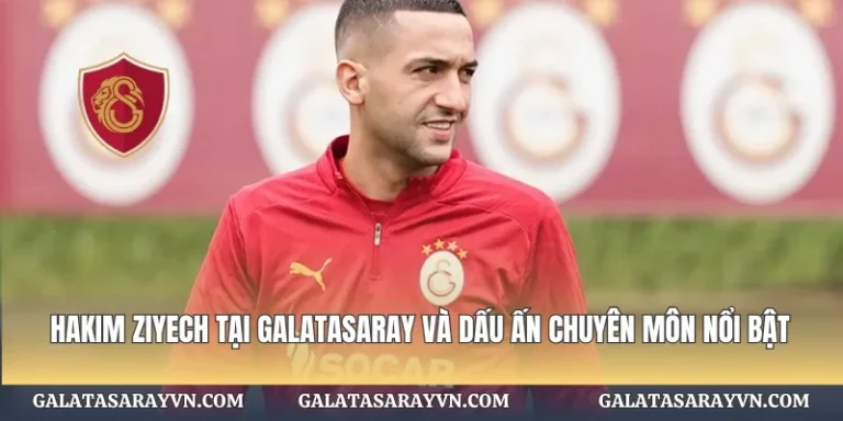 Hakim Ziyech tại Galatasaray Và Dấu Ấn Chuyên Môn Nổi Bật