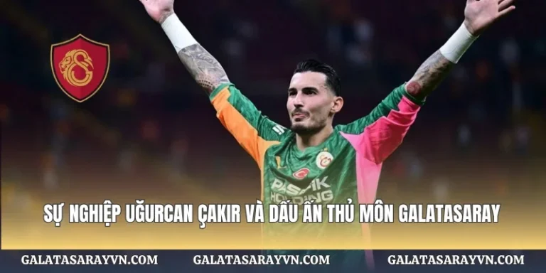 Sự Nghiệp Uğurcan Çakır Và Dấu Ấn Thủ Môn Galatasaray