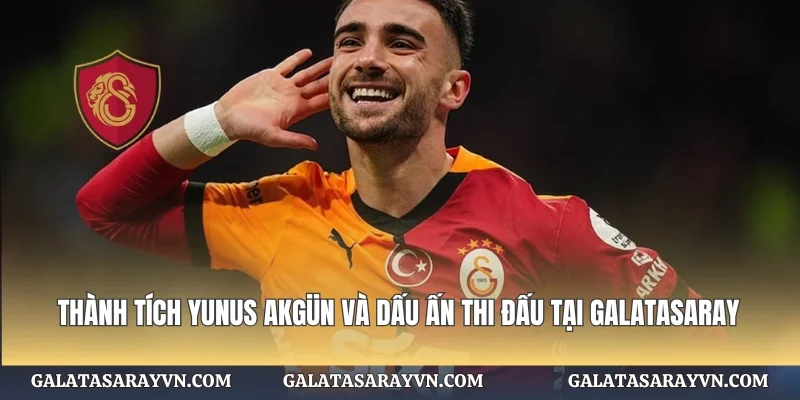 Thành Tích Yunus Akgün Và Dấu Ấn Thi Đấu Tại Galatasaray