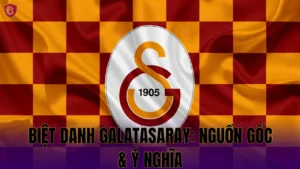 BIỆT DANH GALATASARAY: NGUỒN GỐC & Ý NGHĨA