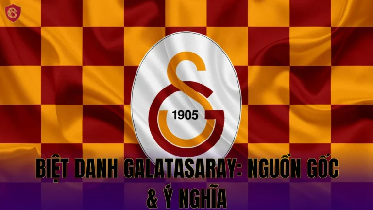 BIỆT DANH GALATASARAY: NGUỒN GỐC & Ý NGHĨA
