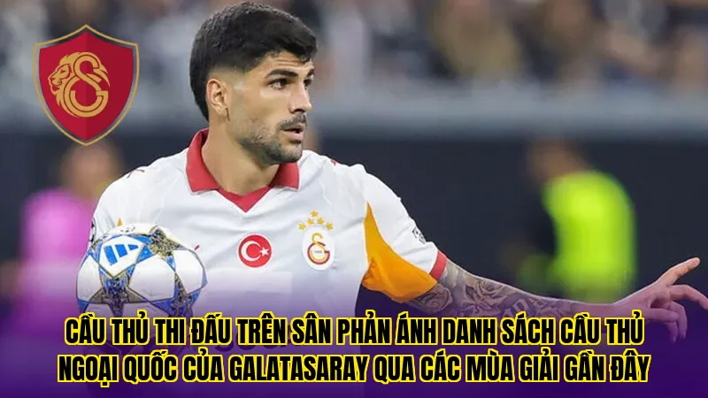 Cầu thủ thi đấu trên sân phản ánh danh sách cầu thủ ngoại quốc của Galatasaray qua các mùa giải gần đây