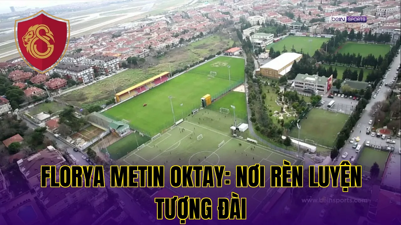 FLORYA METIN OKTAY: NƠI RÈN LUYỆN TƯỢNG ĐÀI
