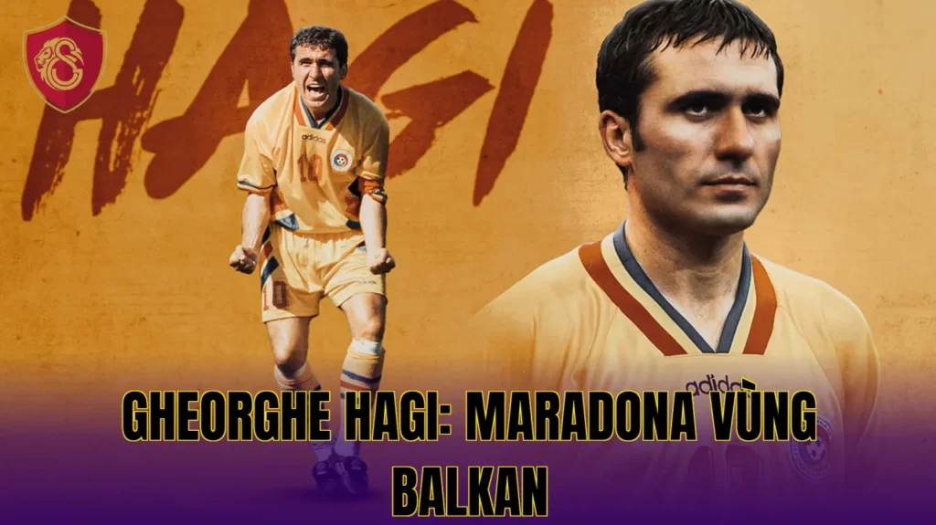 GHEORGHE HAGI: MARADONA VÙNG BALKAN