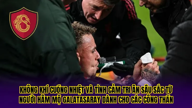 Không khí cuồng nhiệt và tình cảm tri ân sâu sắc từ người hâm mộ Galatasaray dành cho các công thần