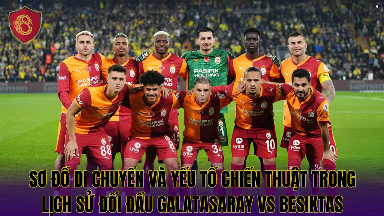 Sơ đồ di chuyển và yếu tố chiến thuật trong lịch sử đối đầu Galatasaray VS Besiktas