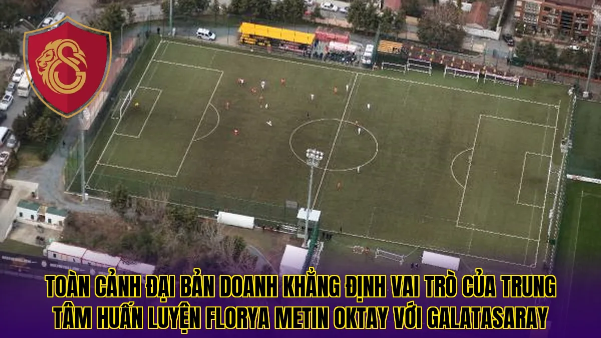 Toàn cảnh đại bản doanh khẳng định vai trò của trung tâm huấn luyện Florya Metin Oktay với Galatasaray